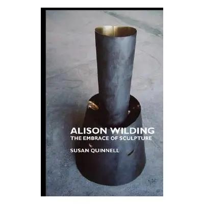 "Alison Wilding: The Embrace of Sculpture" - "" ("Quinnell Susan")