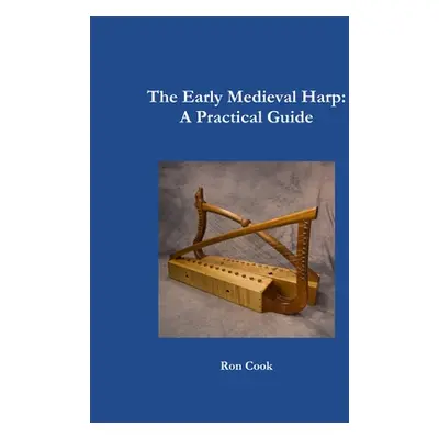 "The Early Medieval Harp: A Practical Guide" - "" ("Cook Ron")