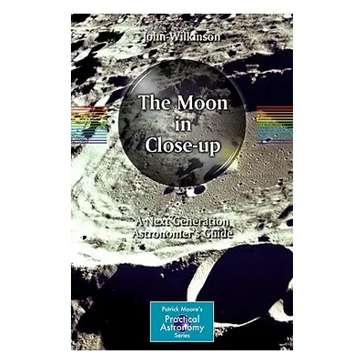 "The Moon in Close-Up: A Next Generation Astronomer's Guide" - "" ("Wilkinson John")