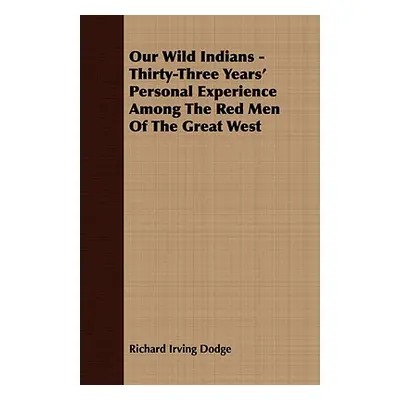 "Our Wild Indians - Thirty-Three Years' Personal Experience Among The Red Men Of The Great West"