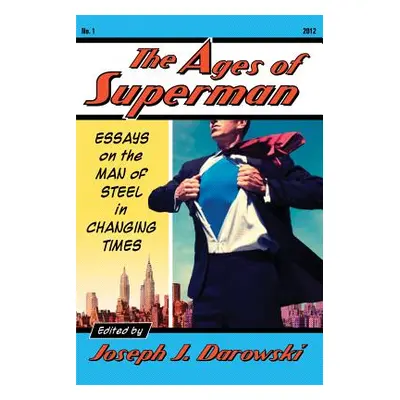 "Ages of Superman: Essays on the Man of Steel in Changing Times" - "" ("Darowski Joseph J.")