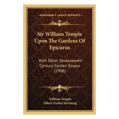 "Sir William Temple Upon The Gardens Of Epicurus: With Other Seventeenth Century Garden Essays (