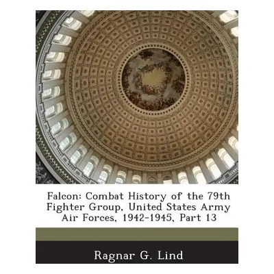 "Falcon: Combat History of the 79th Fighter Group, United States Army Air Forces, 1942-1945, Par