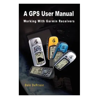 "A GPS User Manual: Working With Garmin Receivers" - "" ("Depriest Dale")