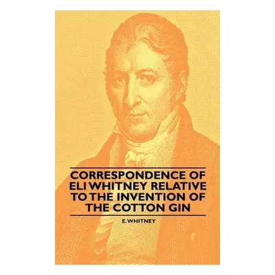 "Correspondence of Eli Whitney Relative to the Invention of the Cotton Gin" - "" ("Whitney E.")