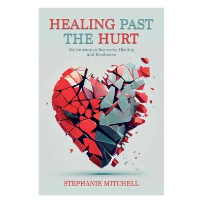 "Healing Past the Hurt: My Journey of Recovery, Healing, and Resilience" - "" ("Mitchell Stephan