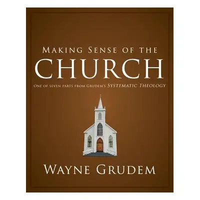 "Making Sense of the Church: One of Seven Parts from Grudem's Systematic Theology 6" - "" ("Grud