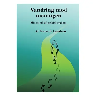 "Vandring mod meningen: Min vej ud af psykisk sygdom" - "" ("Laustsen Maria")