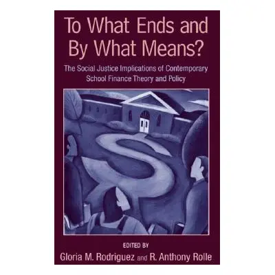 "To What Ends and By What Means: The Social Justice Implications of Contemporary School Finance 