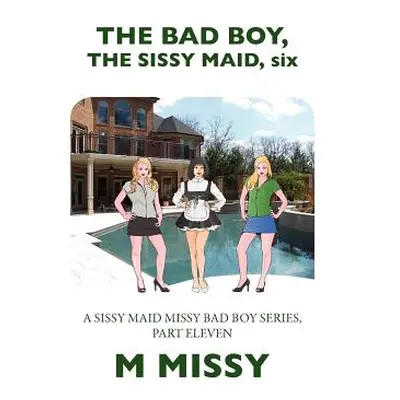 "The Bad Boy, the Sissy Maid, Six: A Sissy Maid Missy Bad Boy Series, Part Eleven" - "" ("Missy 