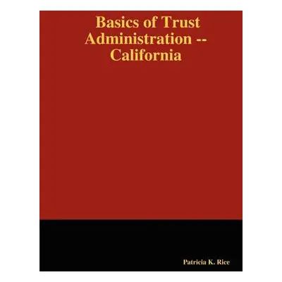 "Basics of Trust Administration -- California" - "" ("Rice Patricia K.")