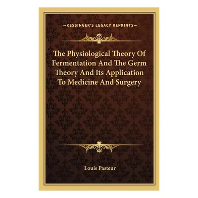 "The Physiological Theory Of Fermentation And The Germ Theory And Its Application To Medicine An