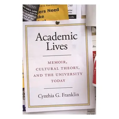 "Academic Lives: Memoir, Cultural Theory, and the University Today" - "" ("Franklin Cynthia G.")