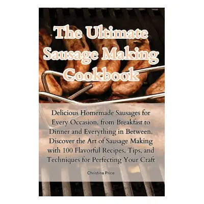 "The Ultimate Sausage Making Cookbook" - "" ("Christina Price")