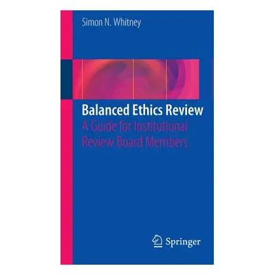 "Balanced Ethics Review: A Guide for Institutional Review Board Members" - "" ("Whitney Simon N.