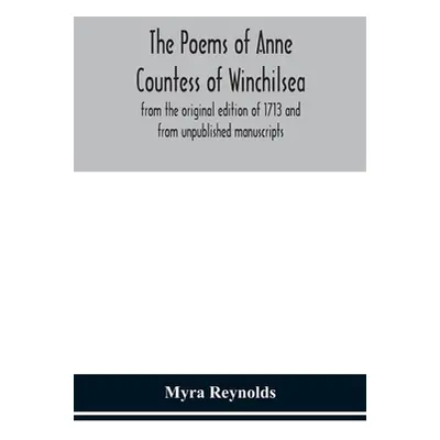 "The poems of Anne Countess of Winchilsea: from the original edition of 1713 and from unpublishe