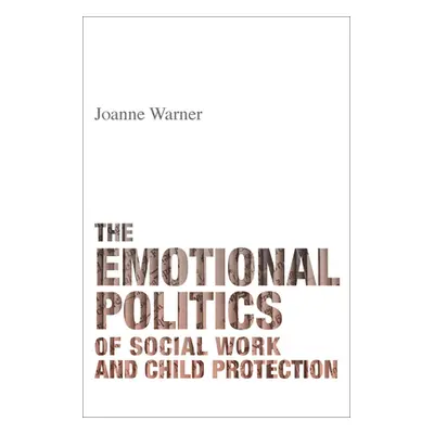 "The Emotional Politics of Social Work and Child Protection" - "" ("Warner Joanne")