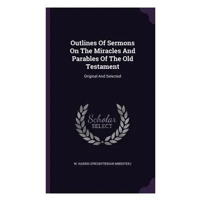 "Outlines Of Sermons On The Miracles And Parables Of The Old Testament: Original And Selected" -