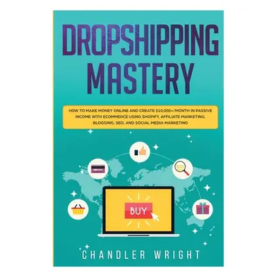 "Dropshipping: Mastery - How to Make Money Online and Create $10,000+/Month in Passive Income wi