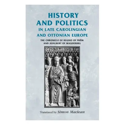 "History and Politics in Late Carolingian and Ottonian Europe: The Chronicle of Regino of Prm an