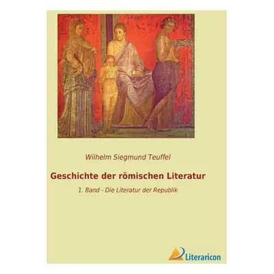 "Geschichte der rmischen Literatur: 1. Band - Die Literatur der Republik" - "" ("Teuffel Wilhelm