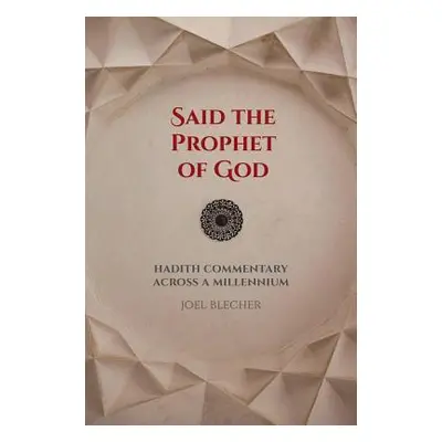 "Said the Prophet of God: Hadith Commentary Across a Millennium" - "" ("Blecher Joel")