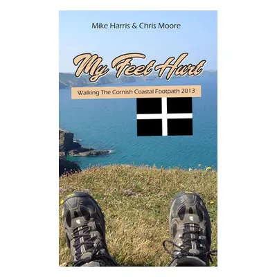 "My Feet Hurt: Walking the Cornish Coastal Footpath 2013" - "" ("Harris Mike")