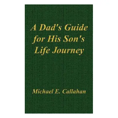 "A Dad's Guide for His Son's Life Journey" - "" ("Callahan Michael E.")