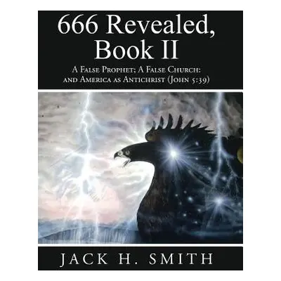 "666 Revealed, Book II: A False Prophet; A False Church: And America as Antichrist (John 5:39)" 