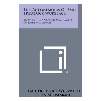 "Life and Memoirs of Emil Frederick Wurzbach: To Which Is Appended Some Papers of John Meusebach