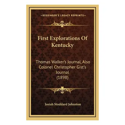 "First Explorations Of Kentucky: Thomas Walker's Journal, Also Colonel Christopher Gist's Journa