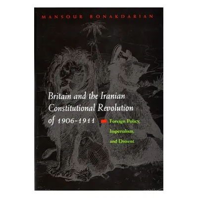 "Britain and the Iranian Constitutional Revolution of 1906-1911: Foreign Policy, Imperialism, an