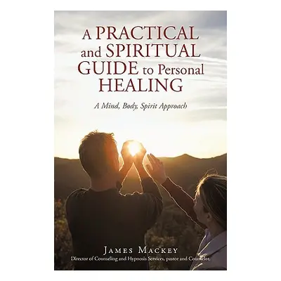 "A Practical and Spiritual Guide to Personal Healing: A Mind, Body, Spirit Approach" - "" ("Jame