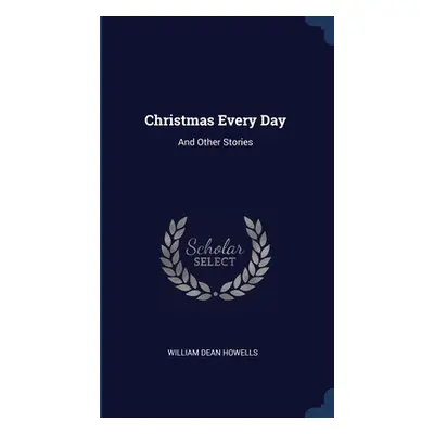 "Christmas Every Day: And Other Stories" - "" ("Howells William Dean")