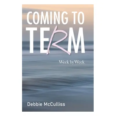 "Coming to Term: Week by Week" - "" ("McCulliss Debbie")