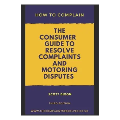 "How To Complain: The Consumer Guide to Resolve Complaints and Motoring Disputes" - "" ("Dixon S