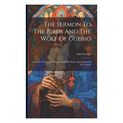 "The Sermon To The Birds And The Wolf Of Gubbio: Being Part Of The Xvi Chapter And The Entire Xx