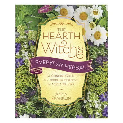 "The Hearth Witch's Everyday Herbal: A Concise Guide to Correspondences, Magic, and Lore" - "" (