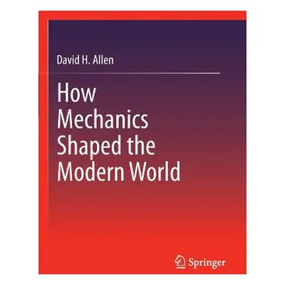 "How Mechanics Shaped the Modern World" - "" ("Allen David")