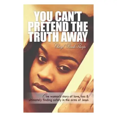 "You Can't Pretend the Truth Away: One Woman's Story of Love, Loss & Ultimately Finding Safety i