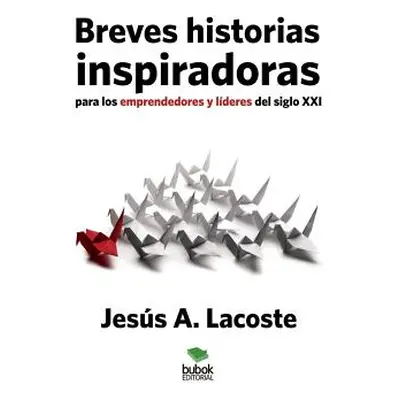 "Breves historias inspiradoras para los emprendedores y lderes del siglo XXI" - "" ("Lacoste a. 