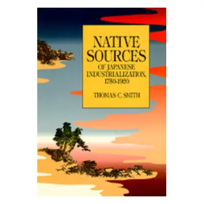 "Native Sources of Japanese Industrialization, 1750-1920" - "" ("Smith Thomas C.")