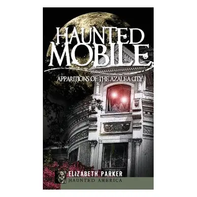 "Haunted Mobile: Apparitions of the Azalea City" - "" ("Parker Elizabeth")