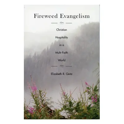 "Fireweed Evangelism: Christian Hospitality in a Multi-Faith World" - "" ("Geitz Elizabeth")