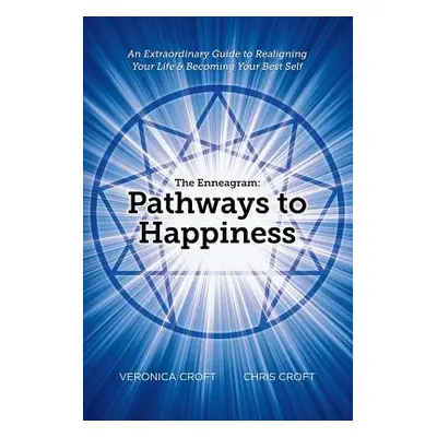 "The Enneagram: Pathways to Happiness: An Extraordinary Guide to Realigning Your Life & Becoming