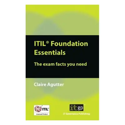 "ITIL Foundation Essentials: The Exam Facts You Need" - "" ("Agutter Claire")