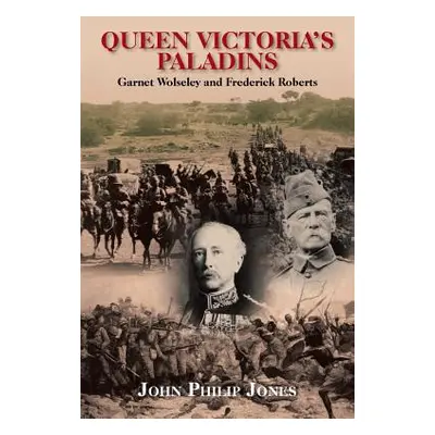 "Queen Victoria'S Paladins: Garnet Wolseley and Frederick Roberts" - "" ("Jones John Philip")