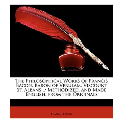 "The Philosophical Works of Francis Bacon, Baron of Verulam, Viscount St. Albans ..: Methodized,