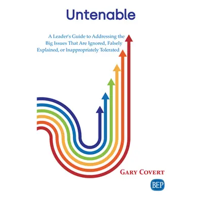 "Untenable: A Leader's Guide to Addressing the Big Issues That Are Ignored, Falsely Explained, o