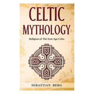 "Celtic Mythology: Religion of The Iron Age Celts" - "" ("Berg Sebastian")